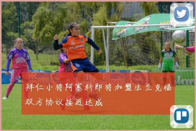 拜仁小将阿塞科即将加盟法兰克福双方协议接近达成