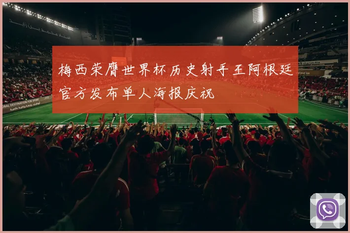 梅西荣膺世界杯历史射手王阿根廷官方发布单人海报庆祝