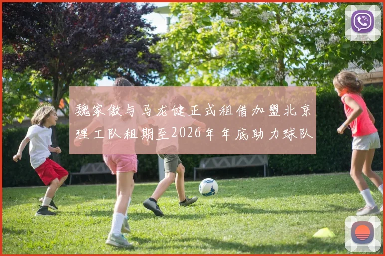 魏家傲与马龙健正式租借加盟北京理工队租期至2026年年底助力球队发展