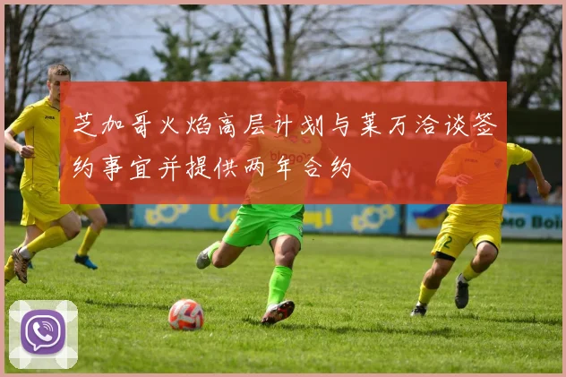 芝加哥火焰高层计划与莱万洽谈签约事宜并提供两年合约